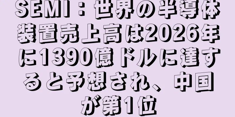 SEMI：世界の半導体装置売上高は2026年に1390億ドルに達すると予想され、中国が第1位