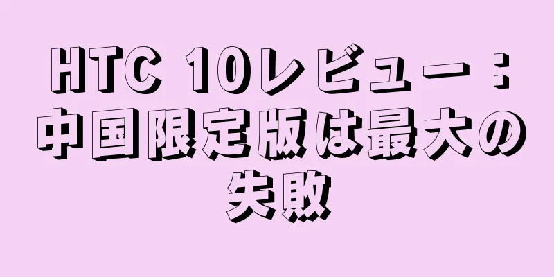 HTC 10レビュー：中国限定版は最大の失敗