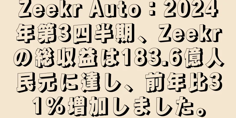 Zeekr Auto：2024年第3四半期、Zeekrの総収益は183.6億人民元に達し、前年比31％増加しました。