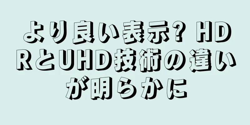 より良い表示? HDRとUHD技術の違いが明らかに