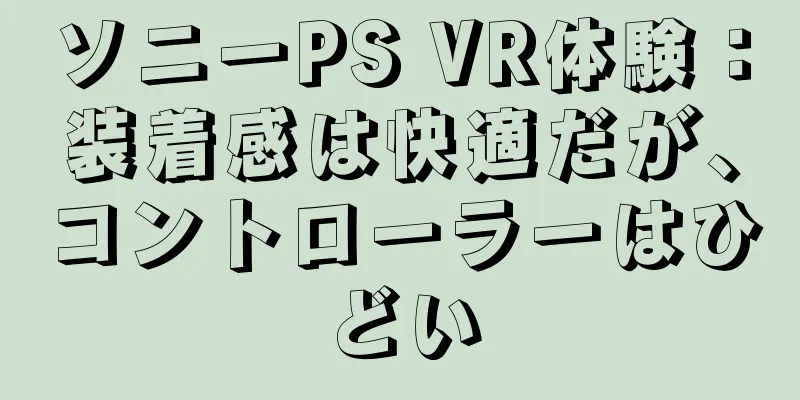 ソニーPS VR体験：装着感は快適だが、コントローラーはひどい
