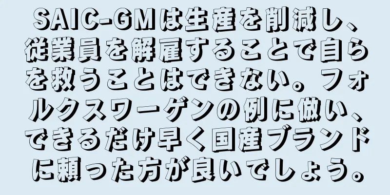 SAIC-GMは生産を削減し、従業員を解雇することで自らを救うことはできない。フォルクスワーゲンの例に倣い、できるだけ早く国産ブランドに頼った方が良いでしょう。