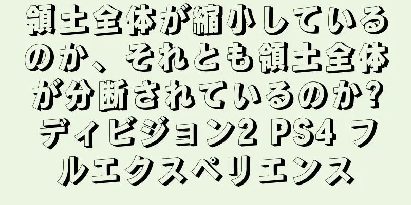 領土全体が縮小しているのか、それとも領土全体が分断されているのか?ディビジョン2 PS4 フルエクスペリエンス