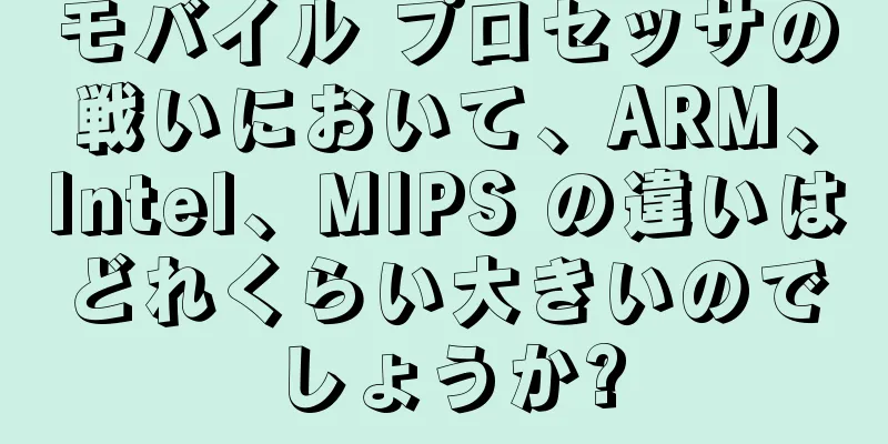 モバイル プロセッサの戦いにおいて、ARM、Intel、MIPS の違いはどれくらい大きいのでしょうか?