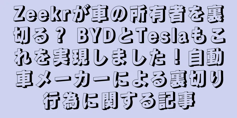 Zeekrが車の所有者を裏切る？ BYDとTeslaもこれを実現しました！自動車メーカーによる裏切り行為に関する記事