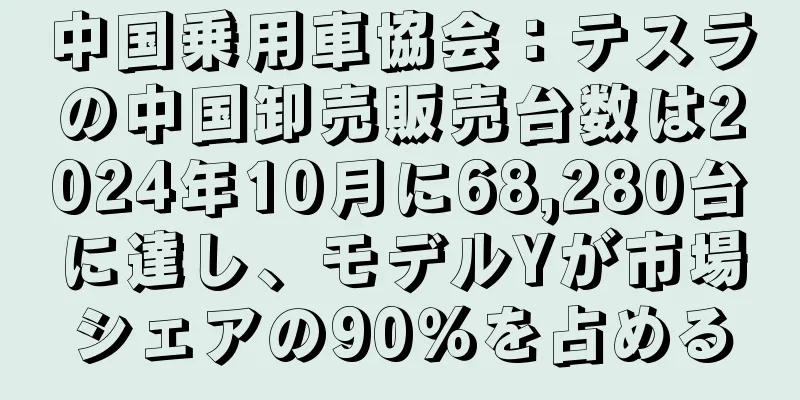 中国乗用車協会：テスラの中国卸売販売台数は2024年10月に68,280台に達し、モデルYが市場シェアの90％を占める