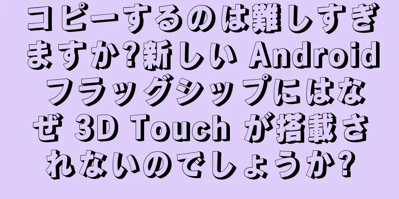 コピーするのは難しすぎますか?新しい Android フラッグシップにはなぜ 3D Touch が搭載されないのでしょうか?