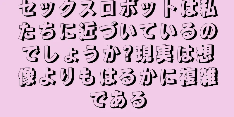 セックスロボットは私たちに近づいているのでしょうか?現実は想像よりもはるかに複雑である
