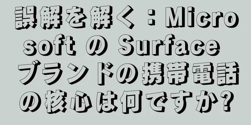 誤解を解く：Microsoft の Surface ブランドの携帯電話の核心は何ですか?