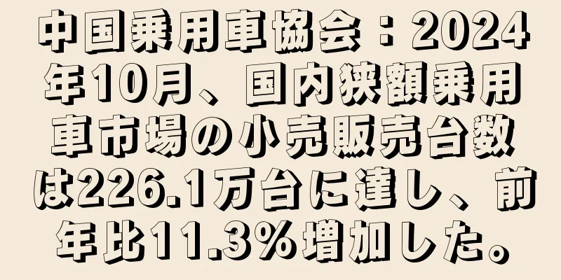 中国乗用車協会：2024年10月、国内狭額乗用車市場の小売販売台数は226.1万台に達し、前年比11.3％増加した。