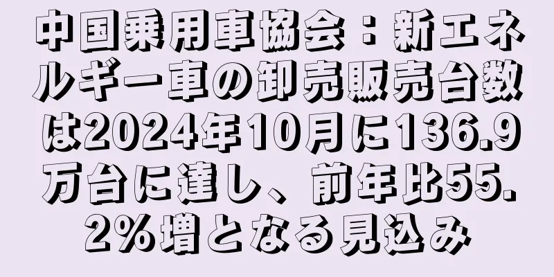 中国乗用車協会：新エネルギー車の卸売販売台数は2024年10月に136.9万台に達し、前年比55.2％増となる見込み