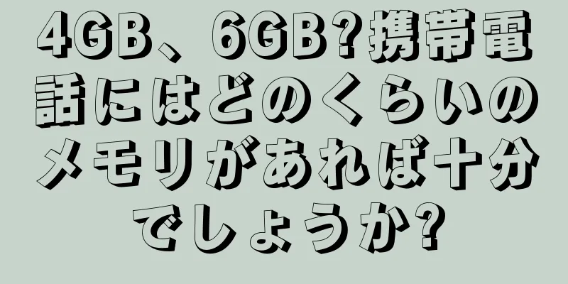 4GB、6GB?携帯電話にはどのくらいのメモリがあれば十分でしょうか?