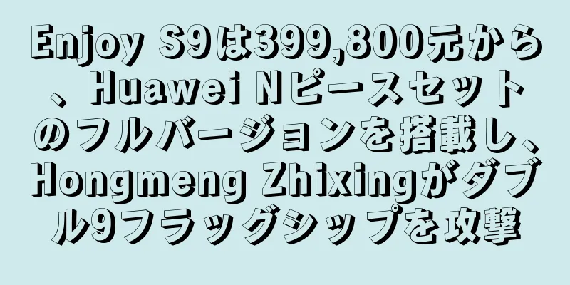Enjoy S9は399,800元から、Huawei Nピースセットのフルバージョンを搭載し、Hongmeng Zhixingがダブル9フラッグシップを攻撃