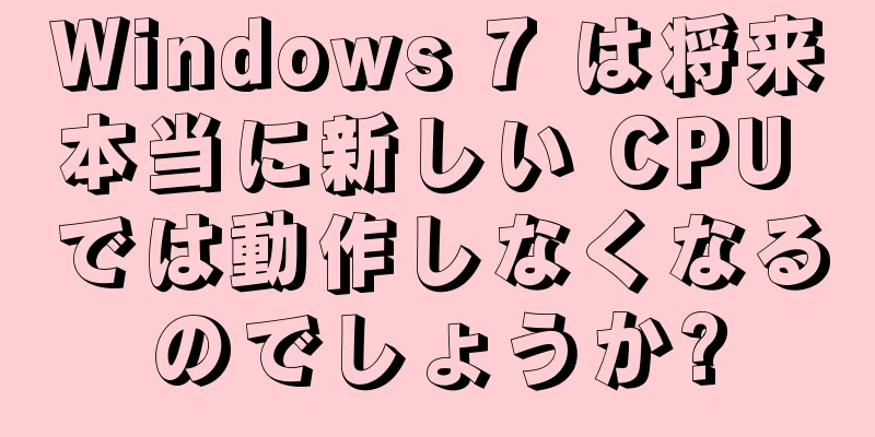 Windows 7 は将来本当に新しい CPU では動作しなくなるのでしょうか?