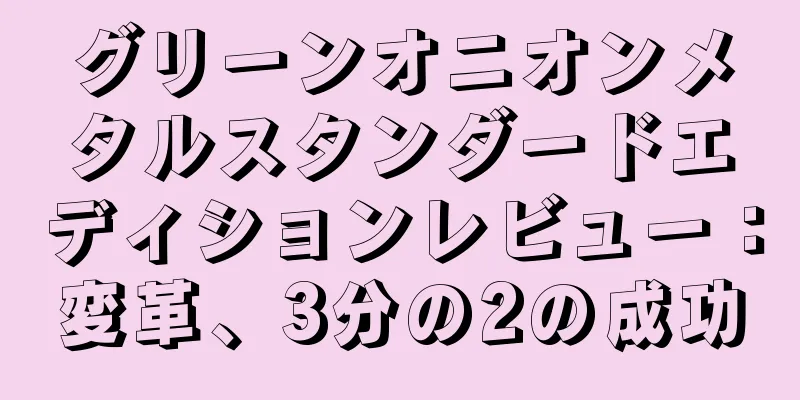 グリーンオニオンメタルスタンダードエディションレビュー：変革、3分の2の成功
