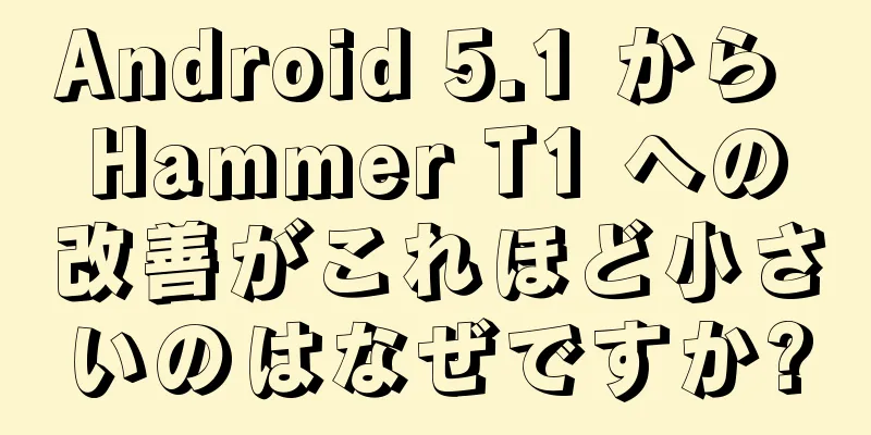 Android 5.1 から Hammer T1 への改善がこれほど小さいのはなぜですか?