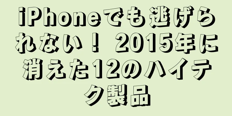 iPhoneでも逃げられない！ 2015年に消えた12のハイテク製品