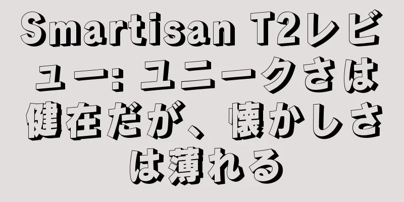 Smartisan T2レビュー: ユニークさは健在だが、懐かしさは薄れる