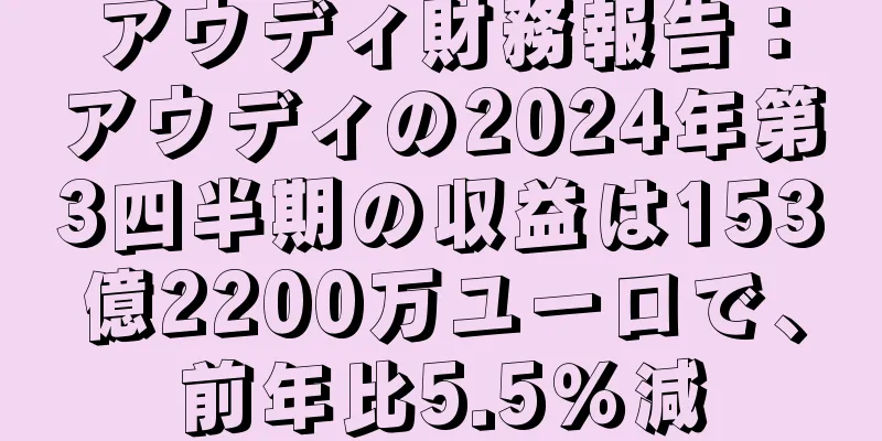 アウディ財務報告：アウディの2024年第3四半期の収益は153億2200万ユーロで、前年比5.5％減