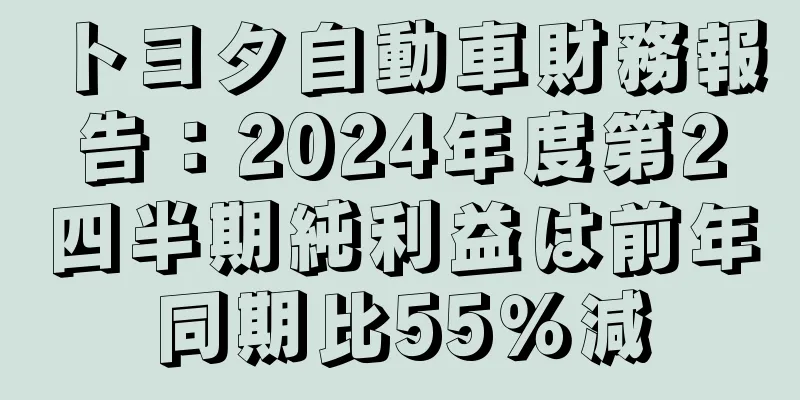 トヨタ自動車財務報告：2024年度第2四半期純利益は前年同期比55％減