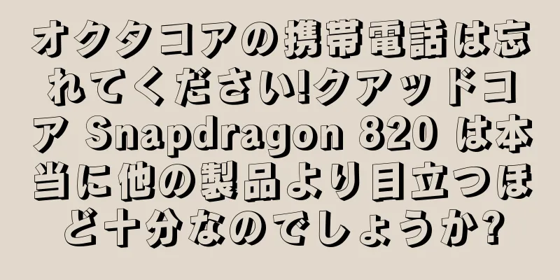 オクタコアの携帯電話は忘れてください!クアッドコア Snapdragon 820 は本当に他の製品より目立つほど十分なのでしょうか?