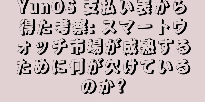 YunOS 支払い表から得た考察: スマートウォッチ市場が成熟するために何が欠けているのか?
