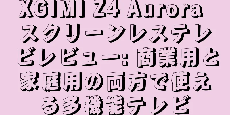 XGIMI Z4 Aurora スクリーンレステレビレビュー: 商業用と家庭用の両方で使える多機能テレビ