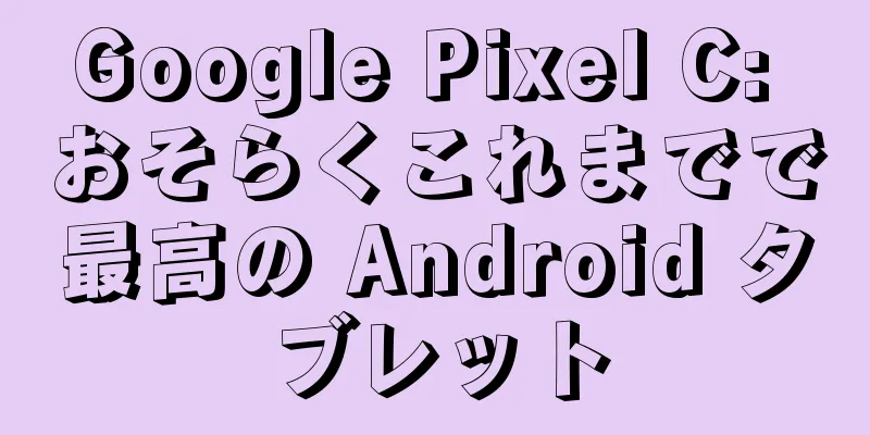 Google Pixel C: おそらくこれまでで最高の Android タブレット