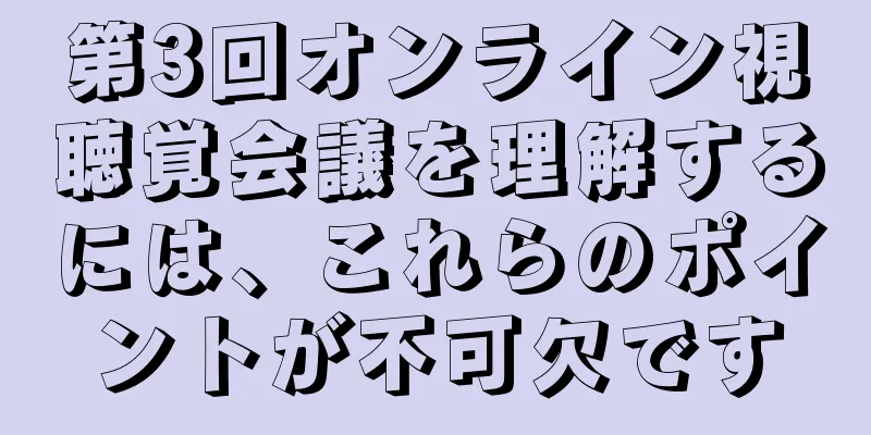 第3回オンライン視聴覚会議を理解するには、これらのポイントが不可欠です