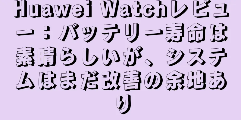 Huawei Watchレビュー：バッテリー寿命は素晴らしいが、システムはまだ改善の余地あり