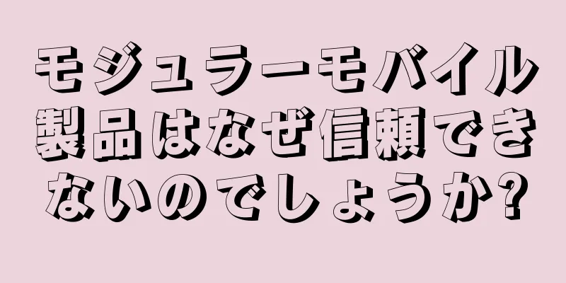 モジュラーモバイル製品はなぜ信頼できないのでしょうか?