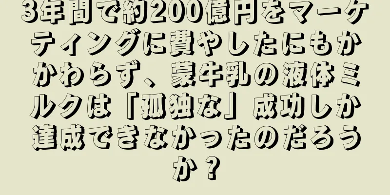 3年間で約200億円をマーケティングに費やしたにもかかわらず、蒙牛乳の液体ミルクは「孤独な」成功しか達成できなかったのだろうか？
