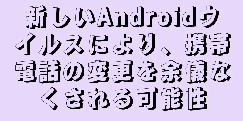 新しいAndroidウイルスにより、携帯電話の変更を余儀なくされる可能性