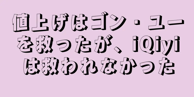 値上げはゴン・ユーを救ったが、iQiyiは救われなかった