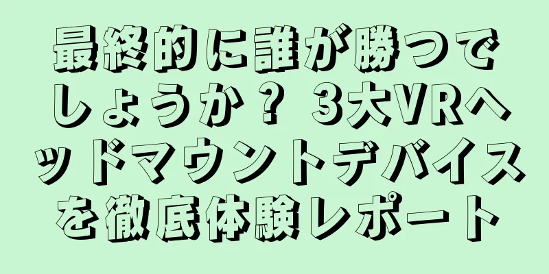 最終的に誰が勝つでしょうか？ 3大VRヘッドマウントデバイスを徹底体験レポート