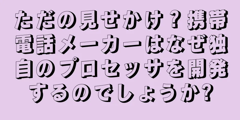 ただの見せかけ？携帯電話メーカーはなぜ独自のプロセッサを開発するのでしょうか?