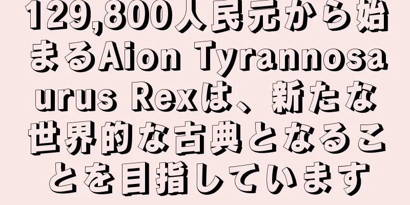 129,800人民元から始まるAion Tyrannosaurus Rexは、新たな世界的な古典となることを目指しています