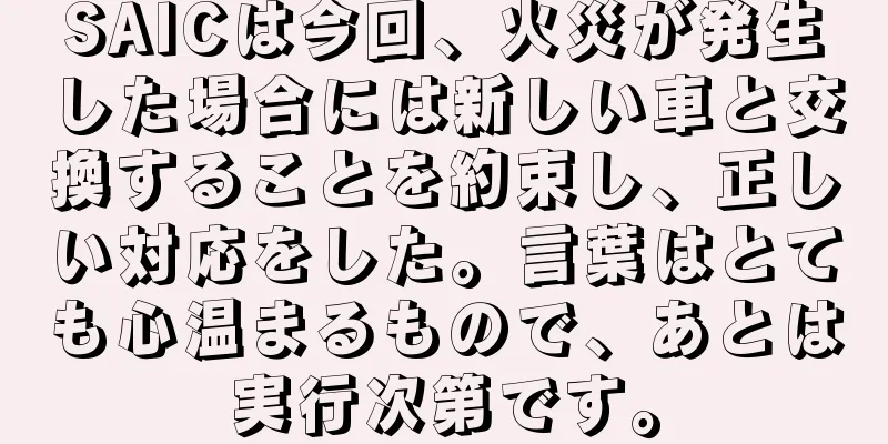 SAICは今回、火災が発生した場合には新しい車と交換することを約束し、正しい対応をした。言葉はとても心温まるもので、あとは実行次第です。