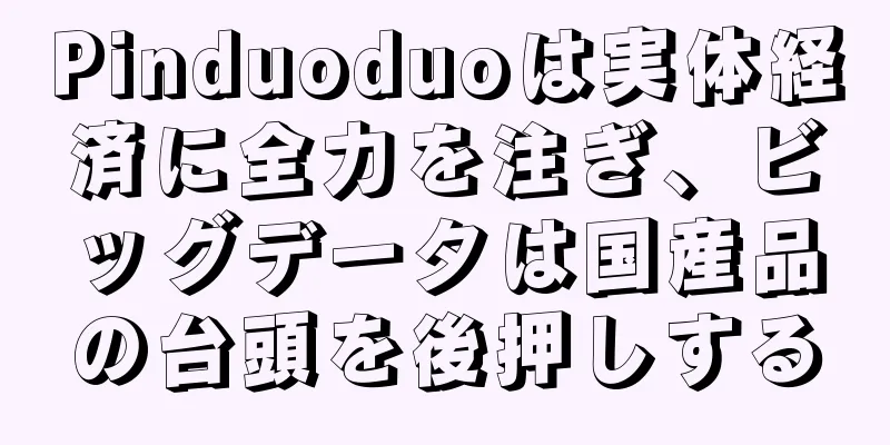 Pinduoduoは実体経済に全力を注ぎ、ビッグデータは国産品の台頭を後押しする
