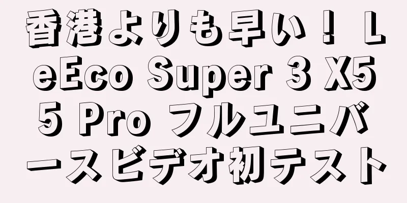 香港よりも早い！ LeEco Super 3 X55 Pro フルユニバースビデオ初テスト