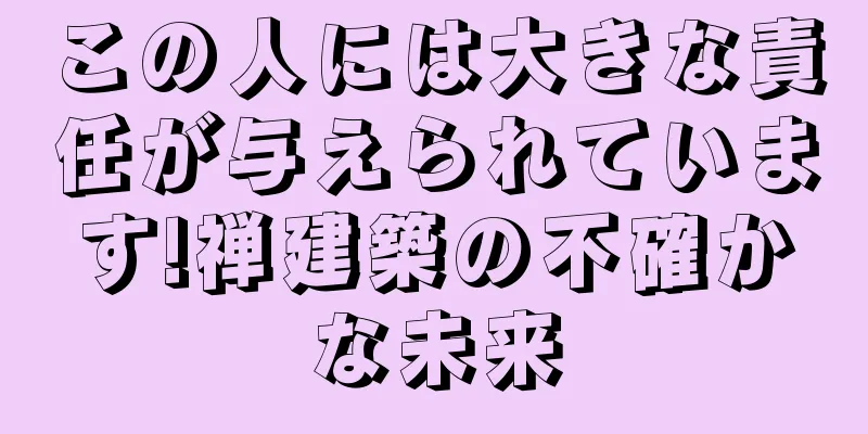 この人には大きな責任が与えられています!禅建築の不確かな未来