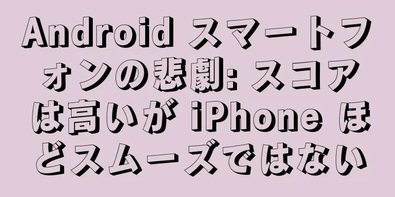 Android スマートフォンの悲劇: スコアは高いが iPhone ほどスムーズではない