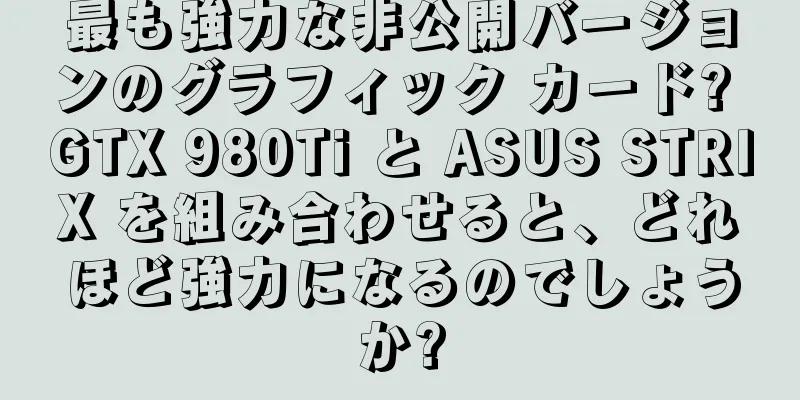 最も強力な非公開バージョンのグラフィック カード? GTX 980Ti と ASUS STRIX を組み合わせると、どれほど強力になるのでしょうか?