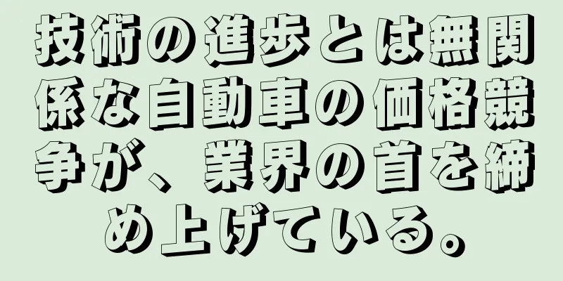技術の進歩とは無関係な自動車の価格競争が、業界の首を締め上げている。