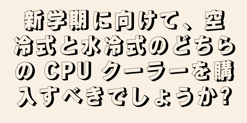 新学期に向けて、空冷式と水冷式のどちらの CPU クーラーを購入すべきでしょうか?