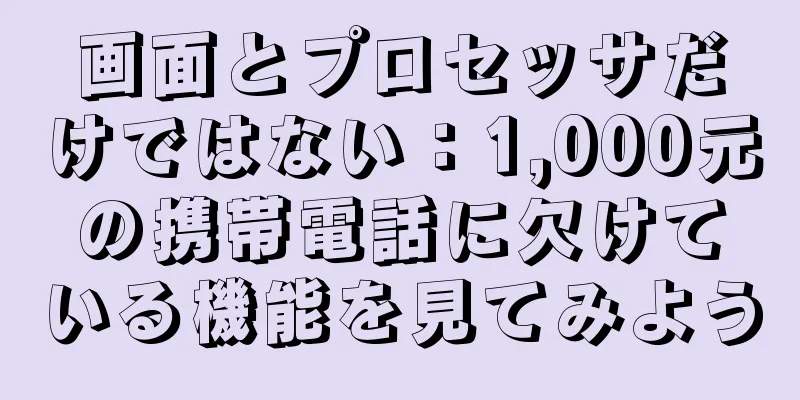 画面とプロセッサだけではない：1,000元の携帯電話に欠けている機能を見てみよう