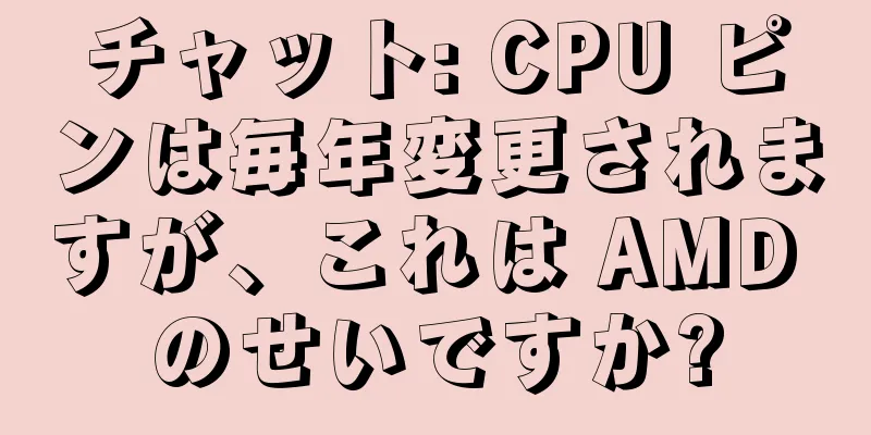 チャット: CPU ピンは毎年変更されますが、これは AMD のせいですか?