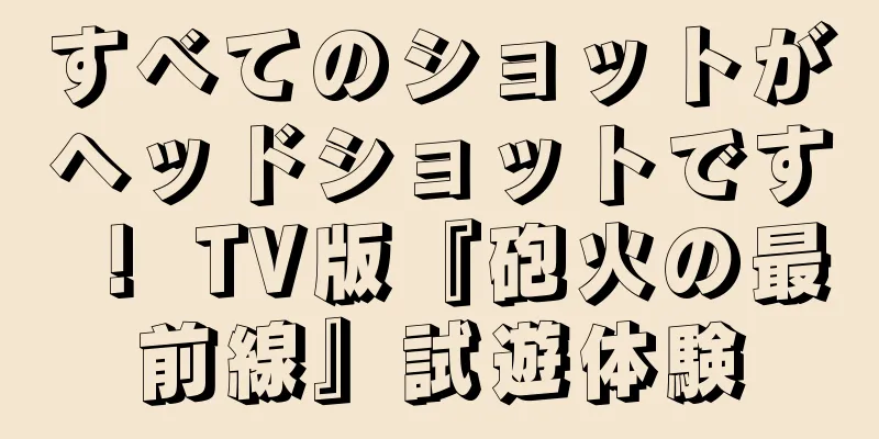 すべてのショットがヘッドショットです！ TV版『砲火の最前線』試遊体験
