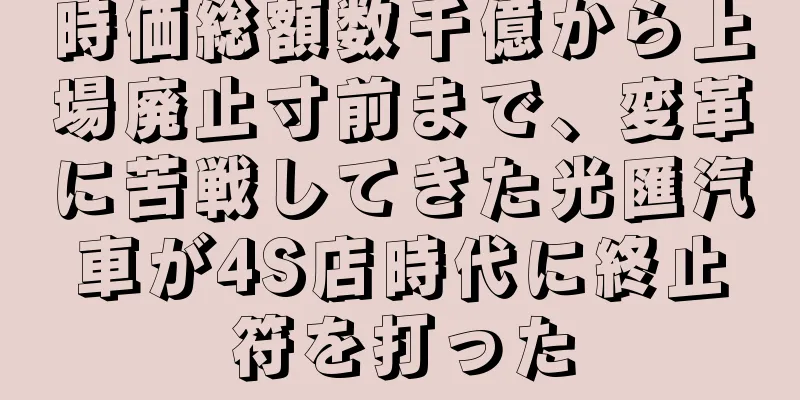 時価総額数千億から上場廃止寸前まで、変革に苦戦してきた光匯汽車が4S店時代に終止符を打った