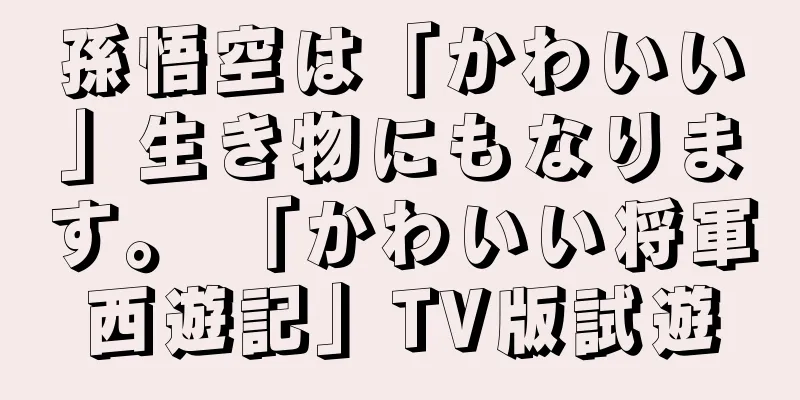 孫悟空は「かわいい」生き物にもなります。 「かわいい将軍西遊記」TV版試遊